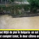 Cod roșu de vreme rea și în Bulgaria. Un sat a fost lovit de potop: 212 litri de ploaie pe metru pătrat