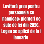 Lovitură grea pentru persoanele cu handicap: pierderi de sute de lei din 2026. Legea se aplică de la 1 ianuarie