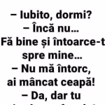 Iubito dormi?? Inca nu..Fa bine si intoarce-te spre mine..Nu ma intorc ai mancat ceapa!!Da, dar tu..