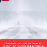 România nu scapă de viscol și ninsori! ANM emite cod portocaliu în mai multe județe din țară