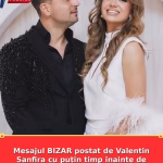 Mesajul BIZAR postat de Valentin Sanfira cu puțin timp înainte de anunțul divorțului Să nu uităm