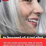 Tot mai multe persoane aleg să poarte părul cărunt natural. Psihologii explică ce transmite această opțiune