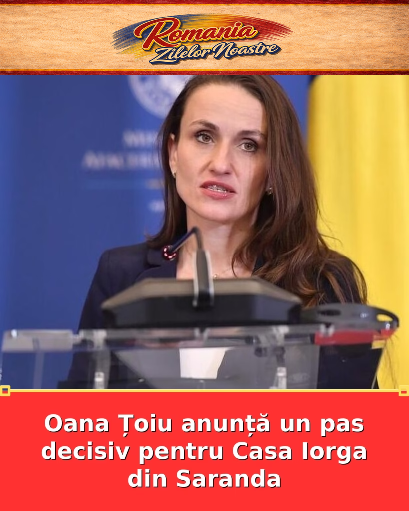 Oana Țoiu anunță un pas decisiv pentru Casa Iorga din Saranda