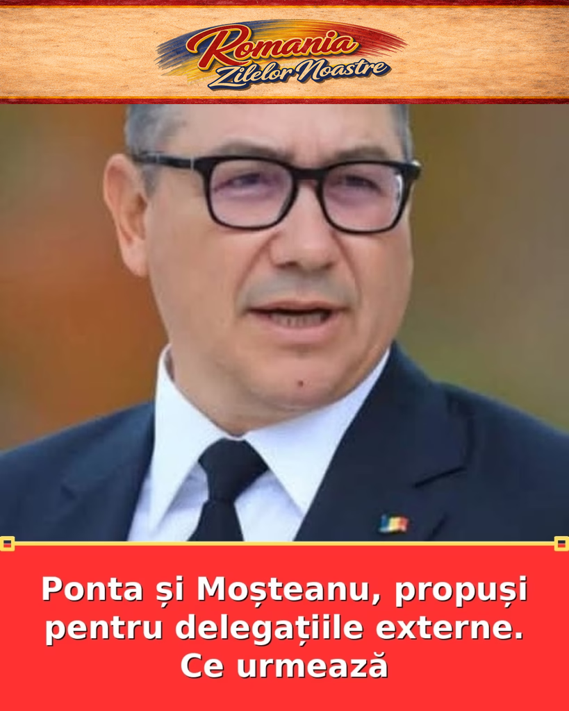 Ponta și Moșteanu, propuși pentru delegațiile externe. Ce urmează