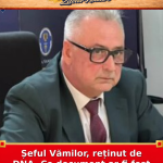 Șeful Vămilor, reținut de DNA. Ce document ar fi fost falsificat