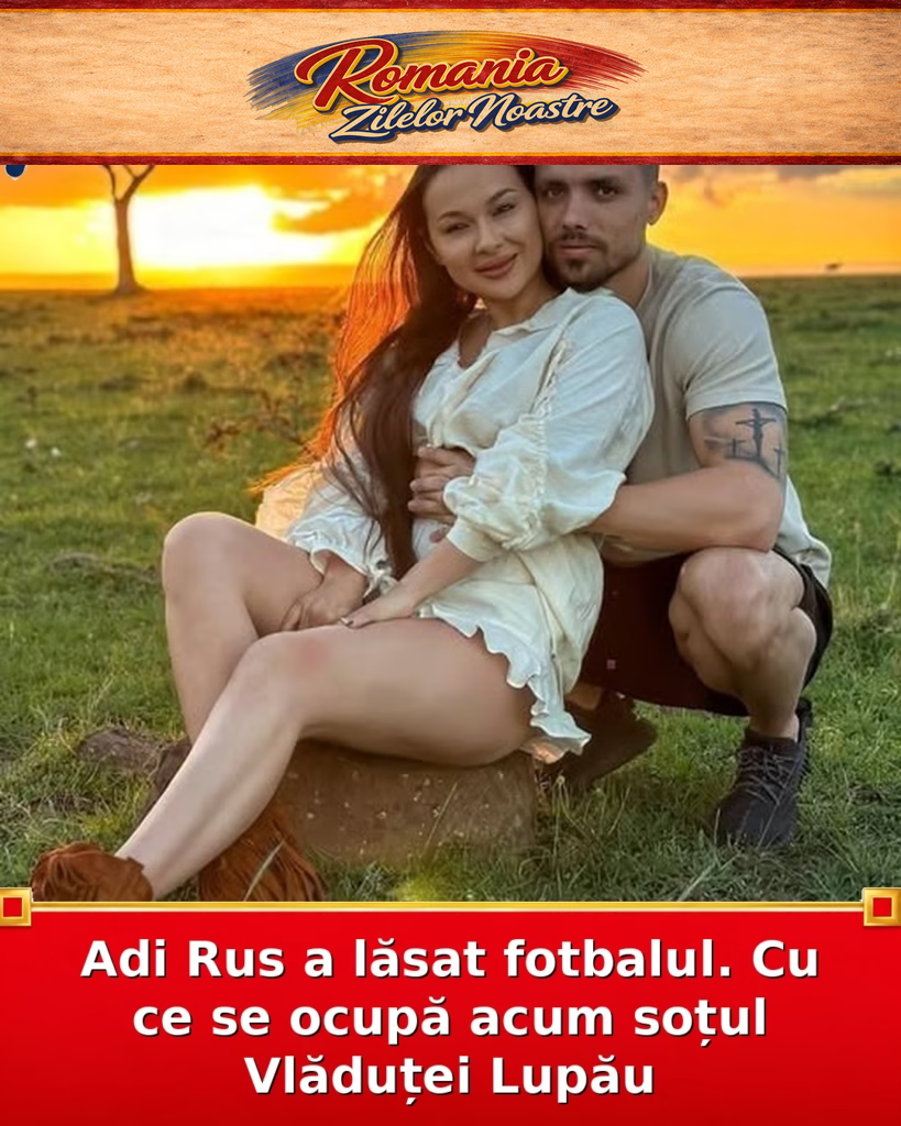 Adi Rus a lăsat fotbalul. Cu ce se ocupă acum soțul Vlăduței Lupău
