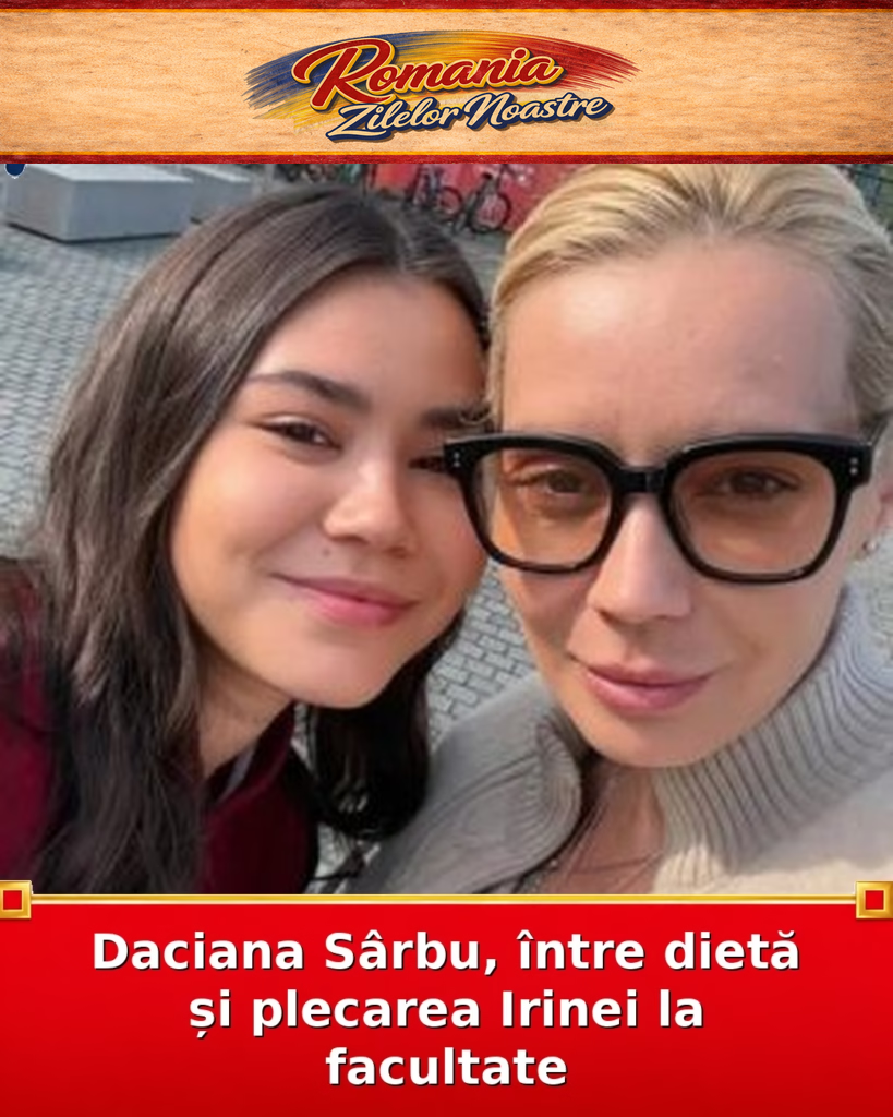 Daciana Sârbu, între dietă și plecarea Irinei la facultate