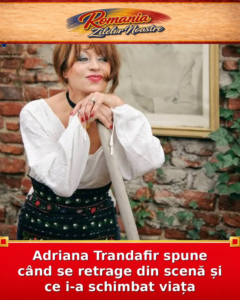 Adriana Trandafir spune când se retrage din scenă și ce i-a schimbat viața