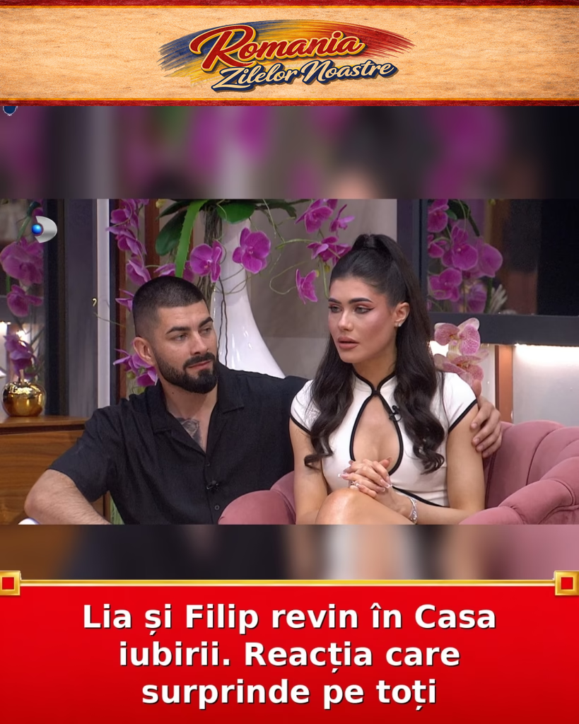Lia și Filip revin în Casa iubirii. Reacția care surprinde pe toți