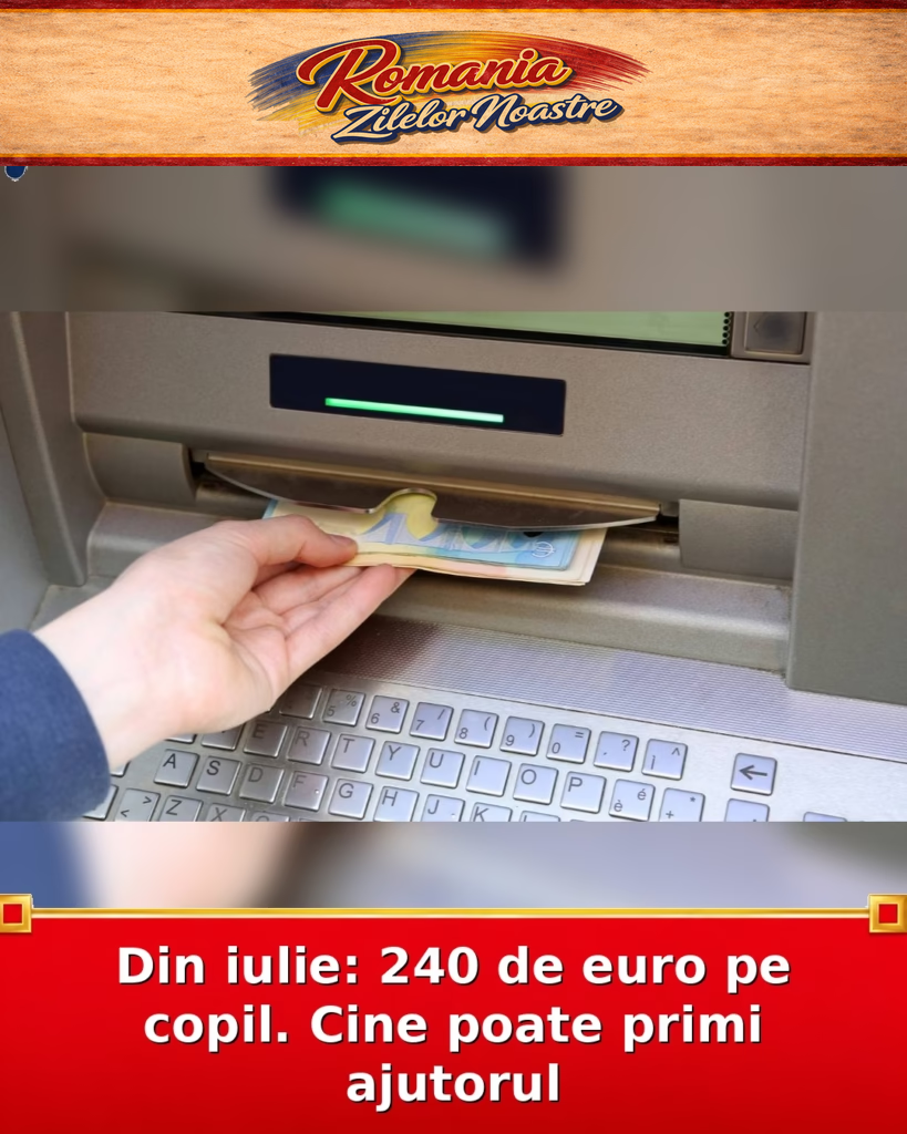 Din iulie: 240 de euro pe copil. Cine poate primi ajutorul