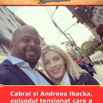 Cabral și Andreea Ibacka, episodul tensionat care a aprins zvonurile
